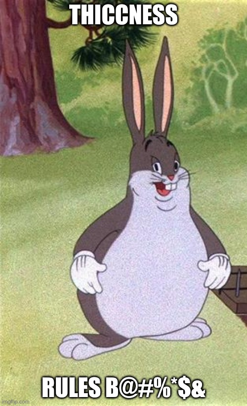 thiccness rules | THICCNESS; RULES B@#%*$& | image tagged in big chungus | made w/ Imgflip meme maker