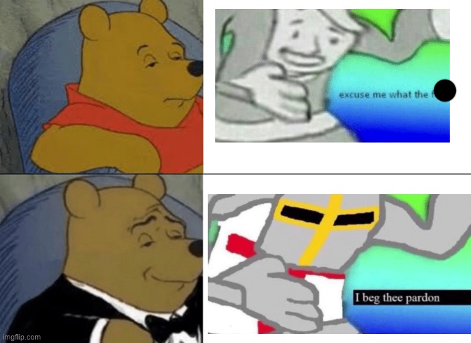 Tuxedo Winnie The Pooh | image tagged in memes,tuxedo winnie the pooh,excuse me wtf,i beg thee pardon | made w/ Imgflip meme maker