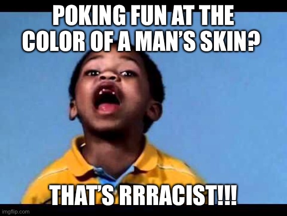 That's racist 2 | POKING FUN AT THE COLOR OF A MAN’S SKIN? THAT’S RRRACIST!!! | image tagged in that's racist 2 | made w/ Imgflip meme maker