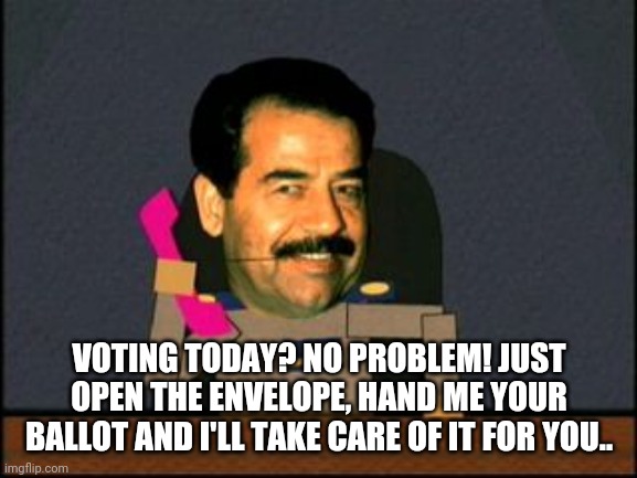 South Park Saddam Hussein | VOTING TODAY? NO PROBLEM! JUST OPEN THE ENVELOPE, HAND ME YOUR BALLOT AND I'LL TAKE CARE OF IT FOR YOU.. | image tagged in south park saddam hussein | made w/ Imgflip meme maker