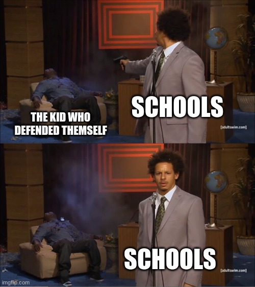schools be like | SCHOOLS; THE KID WHO DEFENDED THEMSELF; SCHOOLS | image tagged in memes,funny,so true memes | made w/ Imgflip meme maker