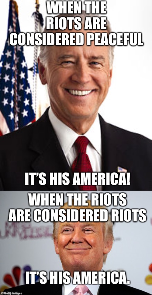 Biden = what? | WHEN THE RIOTS ARE CONSIDERED PEACEFUL; IT’S HIS AMERICA! WHEN THE RIOTS ARE CONSIDERED RIOTS; IT’S HIS AMERICA. | image tagged in memes,joe biden,donald trump approves | made w/ Imgflip meme maker