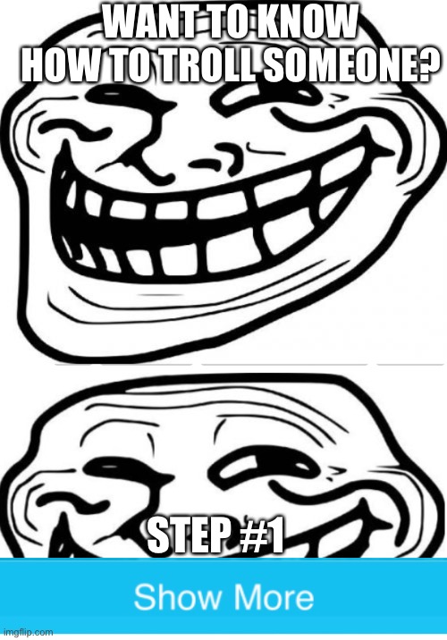 WANT TO KNOW HOW TO TROLL SOMEONE? STEP #1 | image tagged in memes,troll face | made w/ Imgflip meme maker