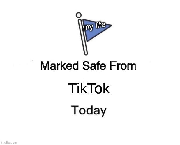 phew, that was a close one | my life; TikTok | image tagged in memes,marked safe from | made w/ Imgflip meme maker