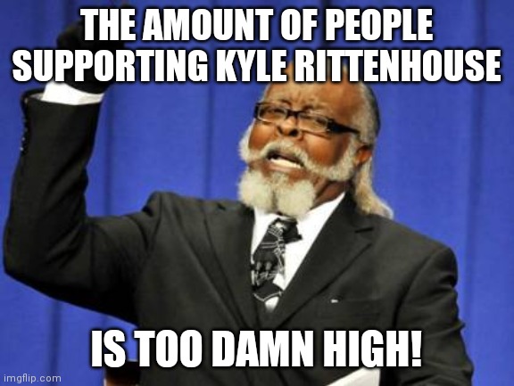 How come so many people believe it was self defense, yet the same people argue Jacob Blake was at fault when he was shot. | THE AMOUNT OF PEOPLE SUPPORTING KYLE RITTENHOUSE; IS TOO DAMN HIGH! | image tagged in memes,too damn high | made w/ Imgflip meme maker