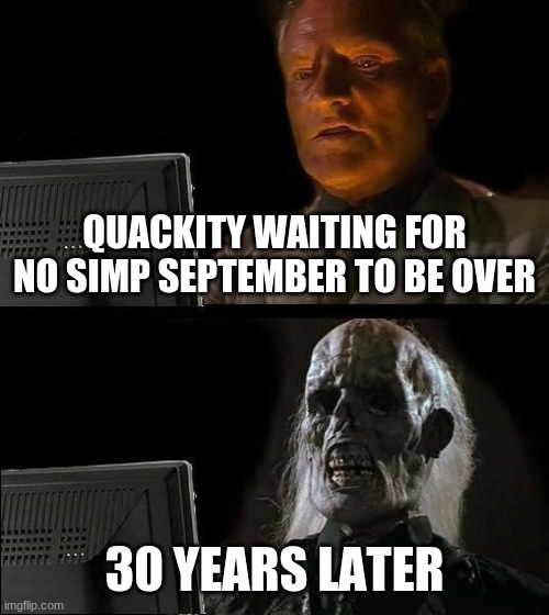 I'll Just Wait Here Meme | QUACKITY WAITING FOR NO SIMP SEPTEMBER TO BE OVER; 30 YEARS LATER | image tagged in memes,i'll just wait here | made w/ Imgflip meme maker
