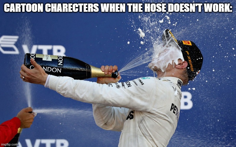 F1 champagne podium | CARTOON CHARECTERS WHEN THE HOSE DOESN'T WORK: | image tagged in f1 champagne podium | made w/ Imgflip meme maker