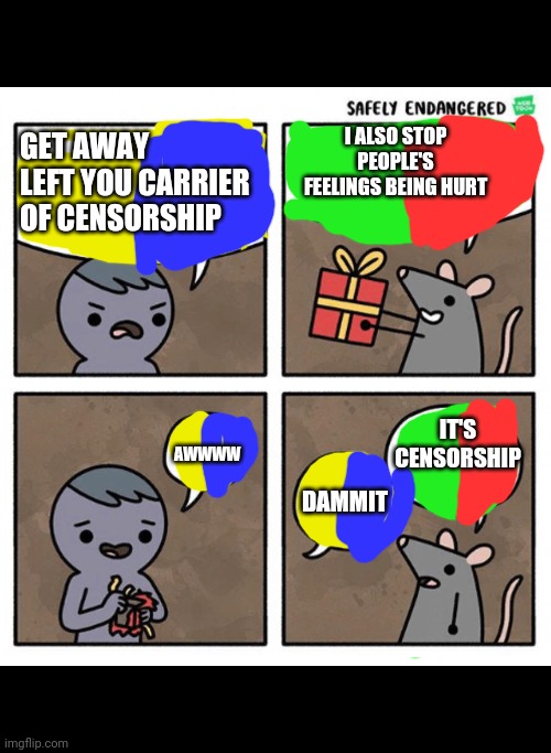 Safely Endangered | I ALSO STOP PEOPLE'S FEELINGS BEING HURT; GET AWAY LEFT YOU CARRIER OF CENSORSHIP; IT'S CENSORSHIP; DAMMIT; AWWWW | image tagged in safely endangered | made w/ Imgflip meme maker