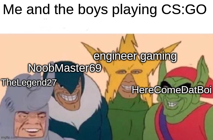 Me And The Boys Meme | Me and the boys playing CS:GO; engineer gaming; NoobMaster69; TheLegend27; HereComeDatBoi | image tagged in memes,me and the boys | made w/ Imgflip meme maker