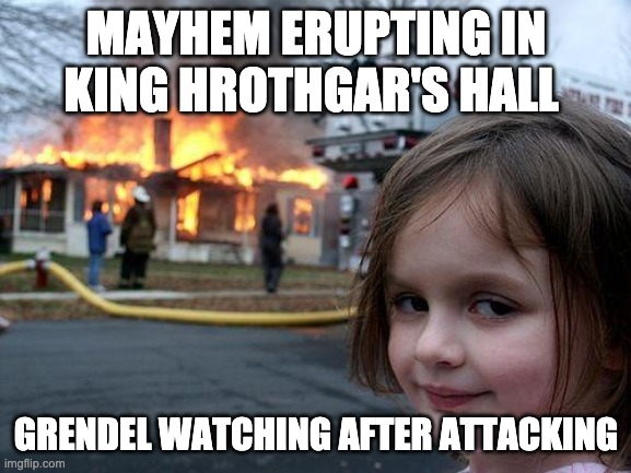 Beowulf | MAYHEM ERUPTING IN KING HROTHGAR'S HALL; GRENDEL WATCHING AFTER ATTACKING | image tagged in memes,disaster girl | made w/ Imgflip meme maker