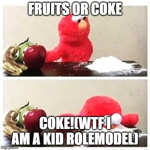 elmo cocaine | FRUITS OR COKE; COKE!(WTF I AM A KID ROLEMODEL) | image tagged in elmo cocaine | made w/ Imgflip meme maker