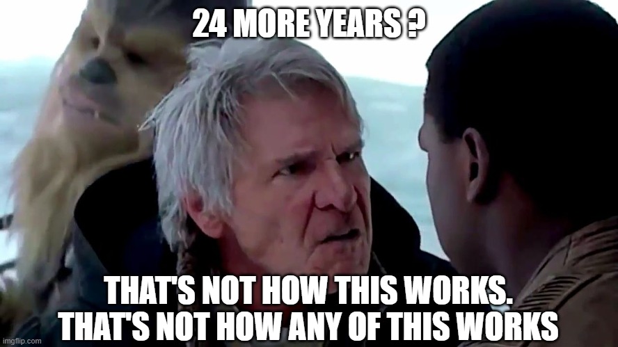 That's not how the force works | 24 MORE YEARS ? THAT'S NOT HOW THIS WORKS.
THAT'S NOT HOW ANY OF THIS WORKS | image tagged in that's not how the force works | made w/ Imgflip meme maker