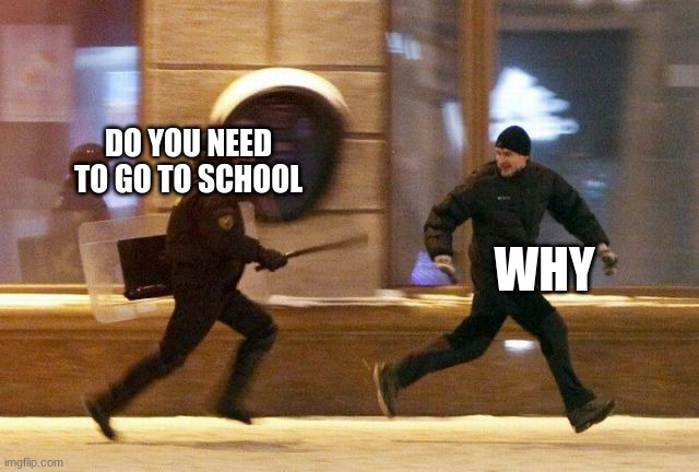 Police Chasing Guy | DO YOU NEED TO GO TO SCHOOL; WHY | image tagged in police chasing guy,chiken | made w/ Imgflip meme maker