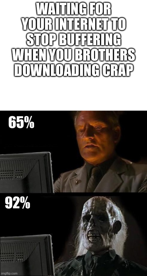 WAITING FOR YOUR INTERNET TO STOP BUFFERING WHEN YOU BROTHERS DOWNLOADING CRAP; 65%; 92% | image tagged in memes,i'll just wait here,blank white template | made w/ Imgflip meme maker
