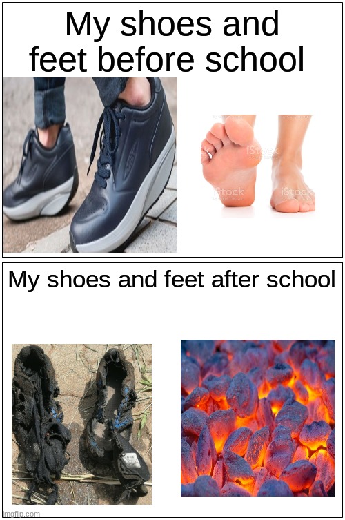 Blank Comic Panel 1x2 | My shoes and feet before school; My shoes and feet after school | image tagged in memes,blank comic panel 1x2 | made w/ Imgflip meme maker