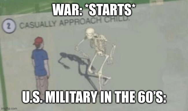 Casually Approach Child | WAR: *STARTS*; U.S. MILITARY IN THE 60’S: | image tagged in casually approach child | made w/ Imgflip meme maker
