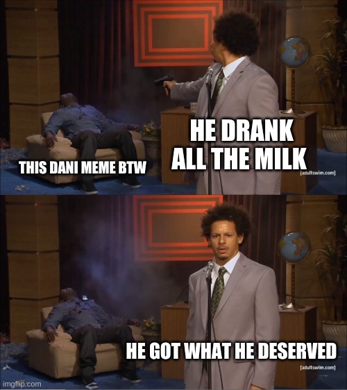 Who Killed Hannibal Meme | HE DRANK ALL THE MILK; THIS DANI MEME BTW; HE GOT WHAT HE DESERVED | image tagged in memes,who killed hannibal | made w/ Imgflip meme maker