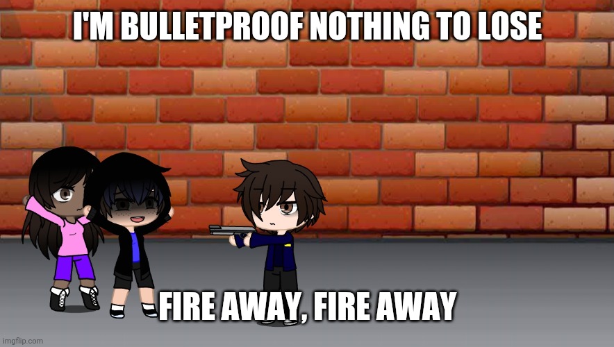 Luckily I didn't get shot, and neither did the girl. | I'M BULLETPROOF NOTHING TO LOSE; FIRE AWAY, FIRE AWAY | made w/ Imgflip meme maker