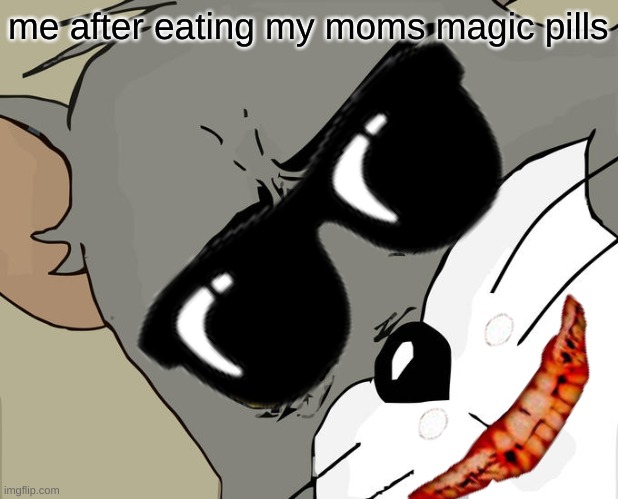 me after eating my moms magic pills | me after eating my moms magic pills | image tagged in funny memes | made w/ Imgflip meme maker