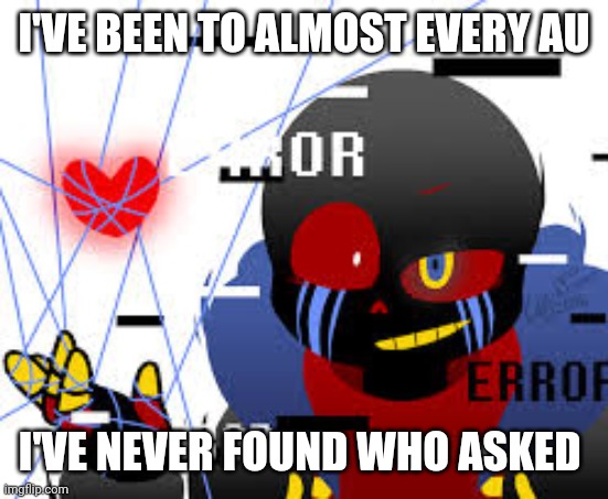 Sassy Error Sans | I'VE BEEN TO ALMOST EVERY AU I'VE NEVER FOUND WHO ASKED | image tagged in sassy error sans | made w/ Imgflip meme maker