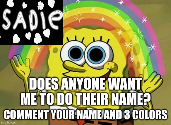 Imagination Spongebob Meme | DOES ANYONE WANT ME TO DO THEIR NAME? COMMENT YOUR NAME AND 3 COLORS | image tagged in memes,imagination spongebob | made w/ Imgflip meme maker