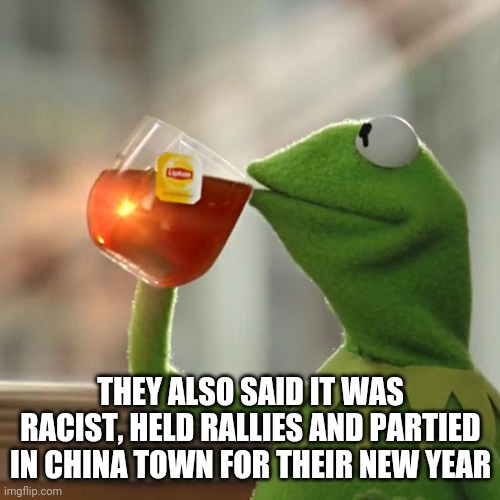 But That's None Of My Business Meme | THEY ALSO SAID IT WAS RACIST, HELD RALLIES AND PARTIED IN CHINA TOWN FOR THEIR NEW YEAR | image tagged in memes,but that's none of my business,kermit the frog | made w/ Imgflip meme maker