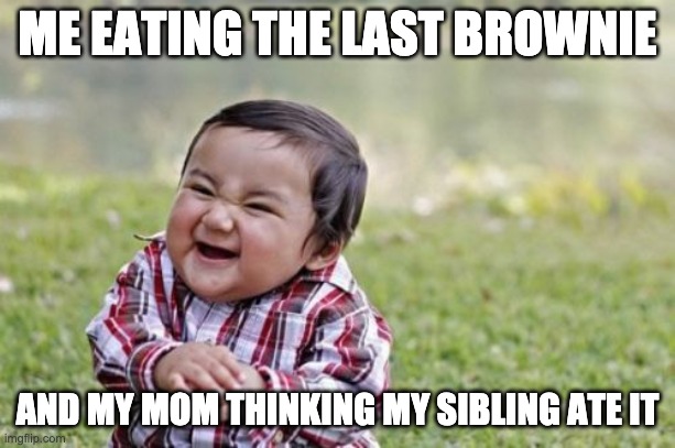 Evil Toddler | ME EATING THE LAST BROWNIE; AND MY MOM THINKING MY SIBLING ATE IT | image tagged in memes,evil toddler | made w/ Imgflip meme maker