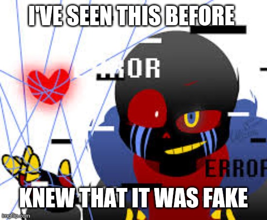 Sassy Error Sans | I'VE SEEN THIS BEFORE KNEW THAT IT WAS FAKE | image tagged in sassy error sans | made w/ Imgflip meme maker