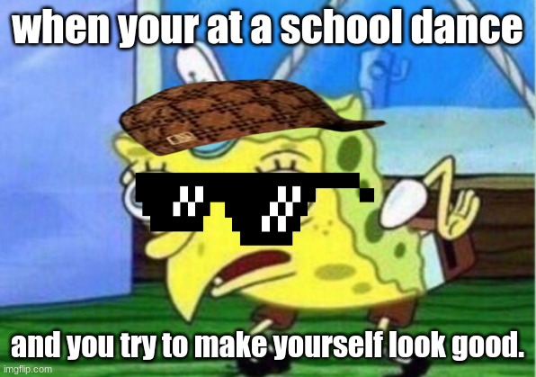 Mocking Spongebob Meme | when your at a school dance; and you try to make yourself look good. | image tagged in memes,mocking spongebob | made w/ Imgflip meme maker