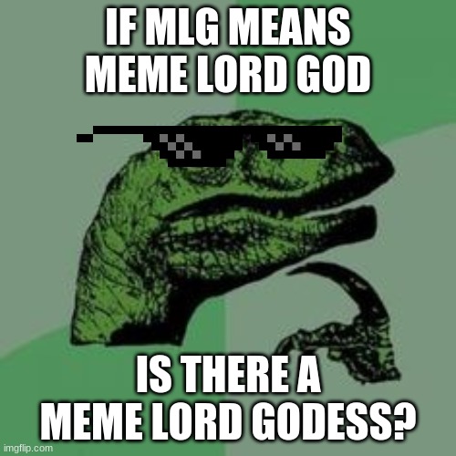 Time raptor  | IF MLG MEANS MEME LORD GOD; IS THERE A MEME LORD GODESS? | image tagged in time raptor,mlg | made w/ Imgflip meme maker