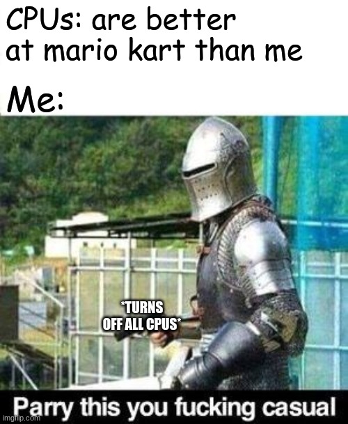 me playing mario kart at 3am | CPUs: are better at mario kart than me; Me:; *TURNS OFF ALL CPUS* | image tagged in parry this,mario kart | made w/ Imgflip meme maker