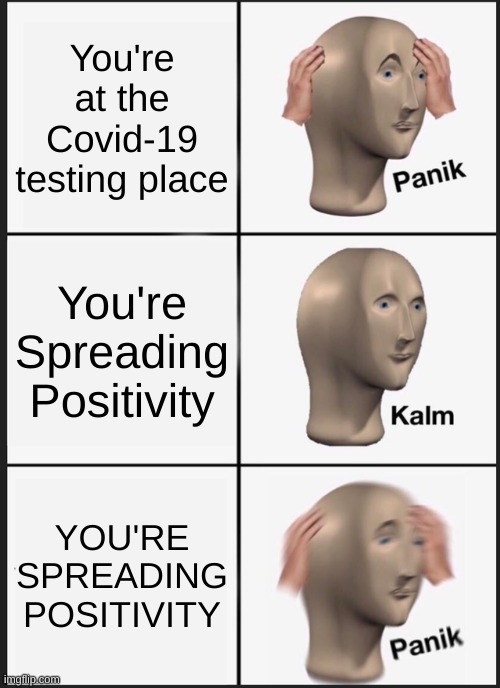 Yikes | You're at the Covid-19 testing place; You're Spreading Positivity; YOU'RE SPREADING POSITIVITY | image tagged in memes,panik kalm panik | made w/ Imgflip meme maker