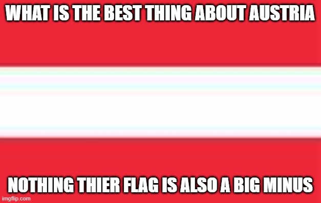 Austria | WHAT IS THE BEST THING ABOUT AUSTRIA; NOTHING THIER FLAG IS ALSO A BIG MINUS | image tagged in minecraft | made w/ Imgflip meme maker