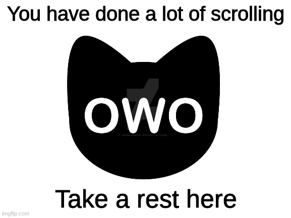 You have done a lot of scrolling; Take a rest here | image tagged in owo | made w/ Imgflip meme maker
