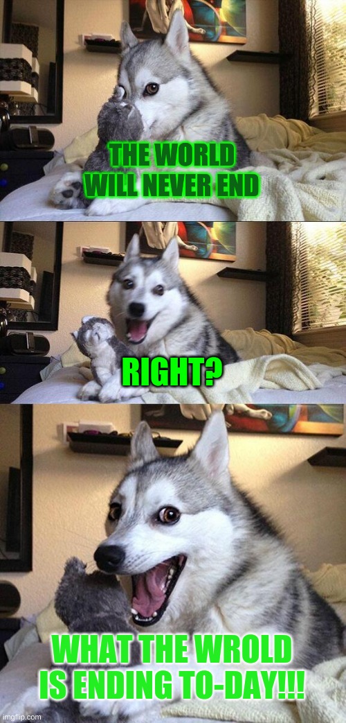 Bad Pun Dog Meme | THE WORLD WILL NEVER END; RIGHT? WHAT THE WROLD IS ENDING TO-DAY!!! | image tagged in memes,bad pun dog | made w/ Imgflip meme maker