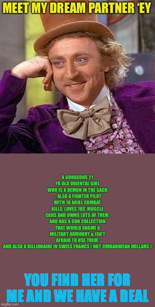 Creepy Condescending Wonka Meme | MEET MY DREAM PARTNER ‘EY A GORGEOUS 21 YR OLD ORIENTAL GIRL WHO IS A DEMON IN THE SACK ... ALSO A FIGHTER PILOT WITH 10 ARIEL COMBAT KILLS, | image tagged in memes,creepy condescending wonka | made w/ Imgflip meme maker