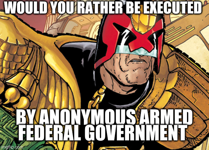 remember when judge dred was a comic | WOULD YOU RATHER BE EXECUTED; BY ANONYMOUS ARMED FEDERAL GOVERNMENT | image tagged in dred | made w/ Imgflip meme maker