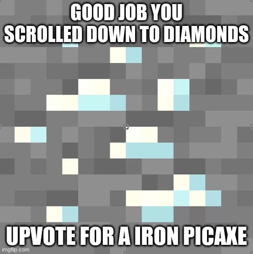 good job gamers | GOOD JOB YOU SCROLLED DOWN TO DIAMONDS; UPVOTE FOR A IRON PICAXE | image tagged in minecraft | made w/ Imgflip meme maker