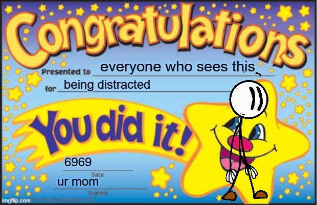 Im 3 | everyone who sees this; being distracted; 6969; ur mom | image tagged in memes,happy star congratulations | made w/ Imgflip meme maker