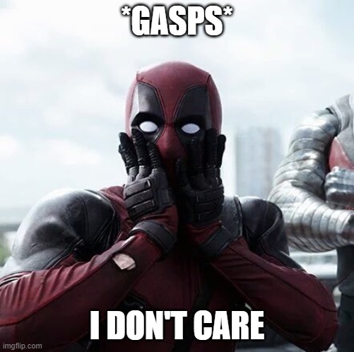 Deadpool Surprised | *GASPS*; I DON'T CARE | image tagged in memes,deadpool surprised | made w/ Imgflip meme maker
