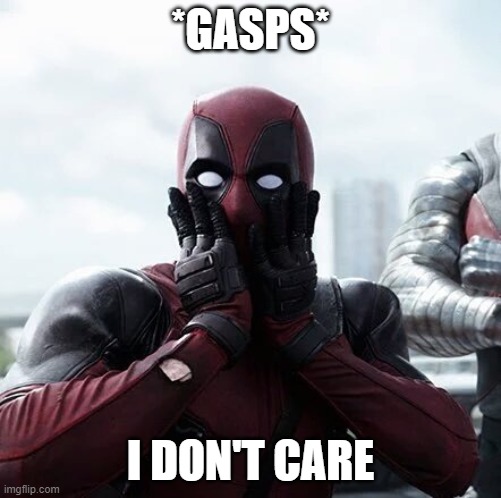 Deadpool Surprised Meme | *GASPS*; I DON'T CARE | image tagged in memes,deadpool surprised | made w/ Imgflip meme maker