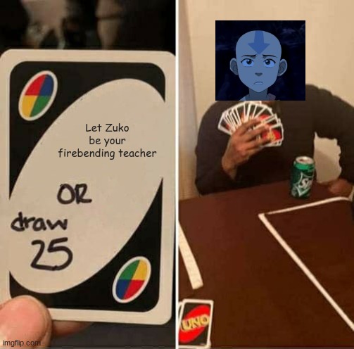 UNO Draw 25 Cards Meme | Let Zuko be your firebending teacher | image tagged in memes,uno draw 25 cards | made w/ Imgflip meme maker