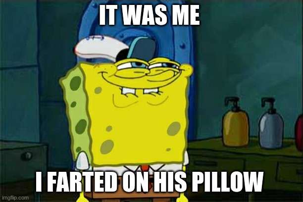 Comment a name | IT WAS ME; I FARTED ON HIS PILLOW | image tagged in memes,don't you squidward | made w/ Imgflip meme maker