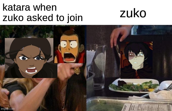 Woman Yelling At Cat | katara when zuko asked to join; zuko | image tagged in memes,woman yelling at cat | made w/ Imgflip meme maker