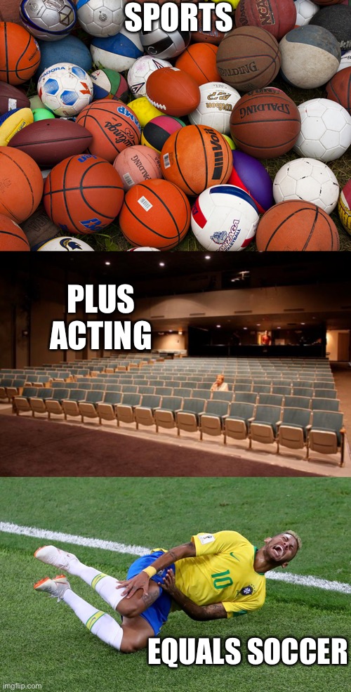 It’s true | SPORTS; PLUS ACTING; EQUALS SOCCER | image tagged in empty theater,sports balls,neymar | made w/ Imgflip meme maker