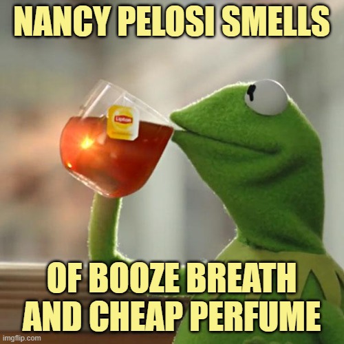 But That's None Of My Business Meme | NANCY PELOSI SMELLS OF BOOZE BREATH AND CHEAP PERFUME | image tagged in memes,but that's none of my business,kermit the frog | made w/ Imgflip meme maker