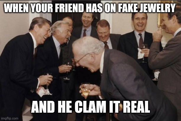 Laughing Men In Suits Meme | WHEN YOUR FRIEND HAS ON FAKE JEWELRY; AND HE CLAM IT REAL | image tagged in memes,laughing men in suits | made w/ Imgflip meme maker