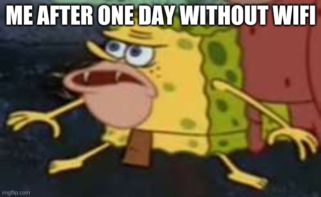CavemanSponge | ME AFTER ONE DAY WITHOUT WIFI | image tagged in memes,spongegar | made w/ Imgflip meme maker