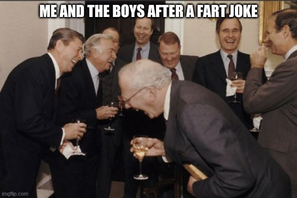 Laughing Men In Suits Meme | ME AND THE BOYS AFTER A FART JOKE | image tagged in memes,laughing men in suits | made w/ Imgflip meme maker