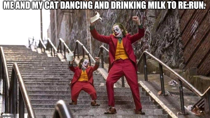 RE:RUN | ME AND MY CAT DANCING AND DRINKING MILK TO RE:RUN. | image tagged in joker and mini joker | made w/ Imgflip meme maker